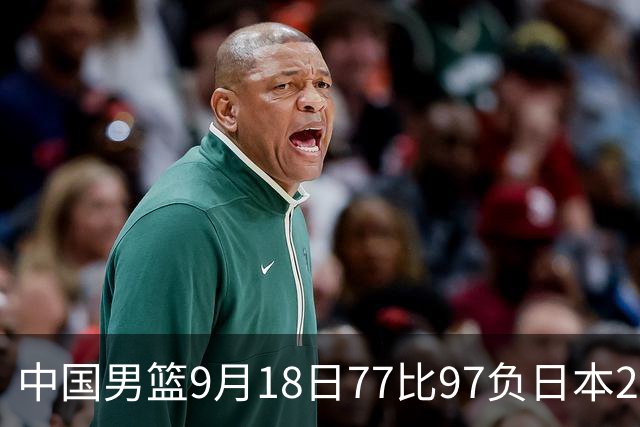 中国男篮9月18日77比97负日本20分，郭士强下课能救局吗